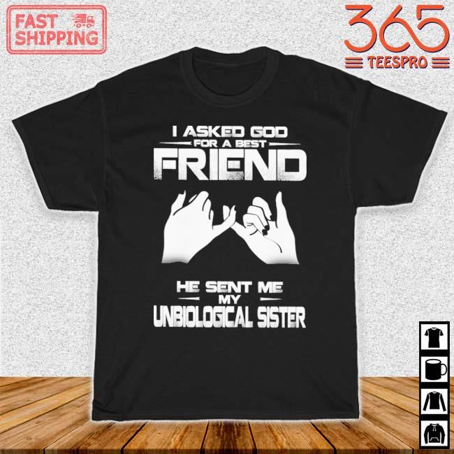 I asked god for a best friend he sent Me my unbiological sister shirt