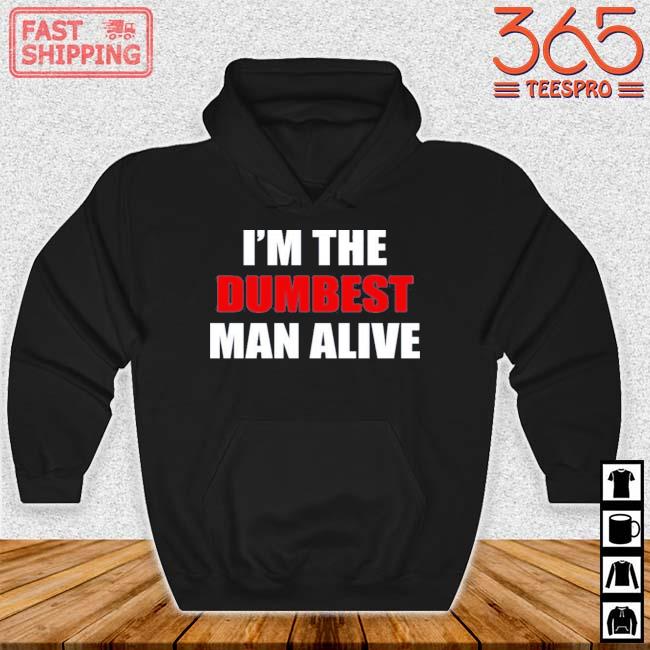 I'm The Dumbest Man Alive Shirt Hoodie den