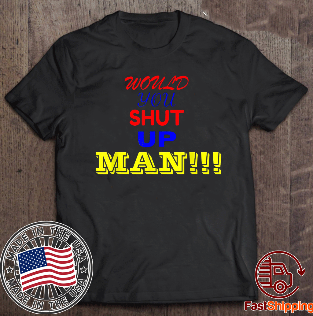 shut up man t shirt